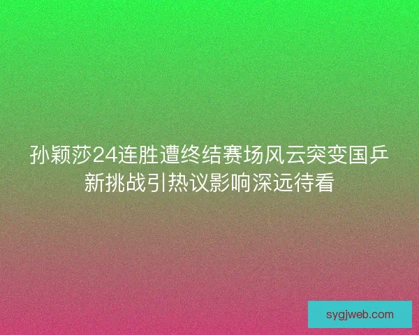 孙颖莎24连胜遭终结赛场风云突变国乒新挑战引热议影响深远待看 孙颖莎24连胜遭终结赛场风云突变国乒新挑战引热议影响深远待看
