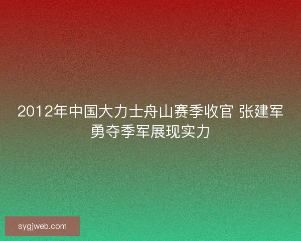 2012年中国大力士舟山赛季收官 张建军勇夺季军展现实力