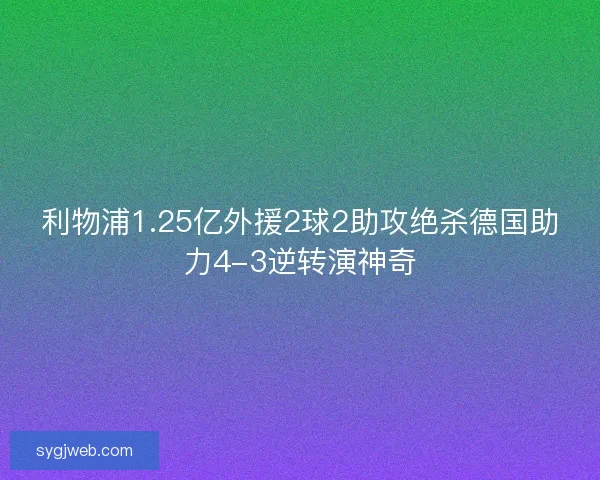 利物浦1.25亿外援2球2助攻绝杀德国助力4-3逆转演神奇